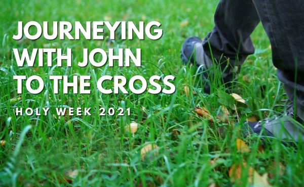 Holy Week 2021 - Journeying with John to the Cross